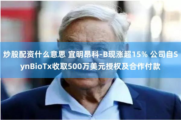 炒股配资什么意思 宜明昂科-B现涨超15% 公司自SynBioTx收取500万美元授权及合作付款