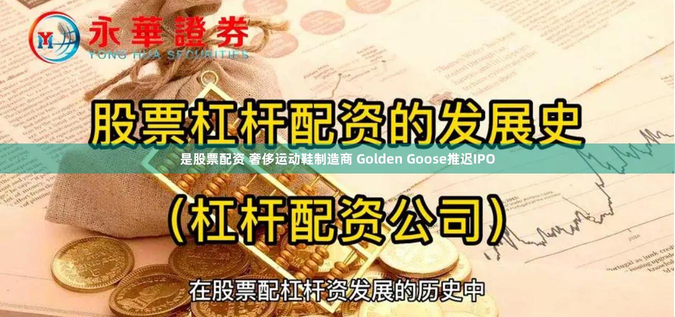 是股票配资 奢侈运动鞋制造商 Golden Goose推迟IPO