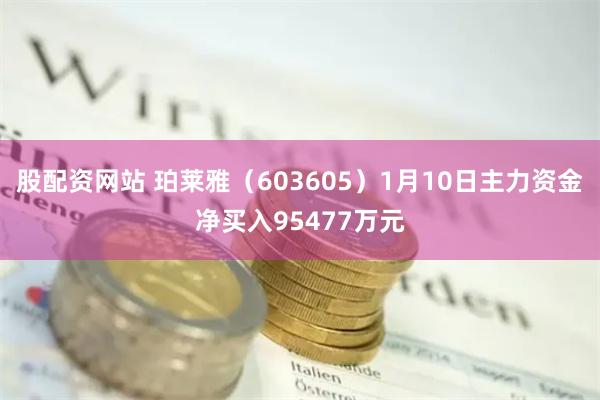 股配资网站 珀莱雅（603605）1月10日主力资金净买入95477万元