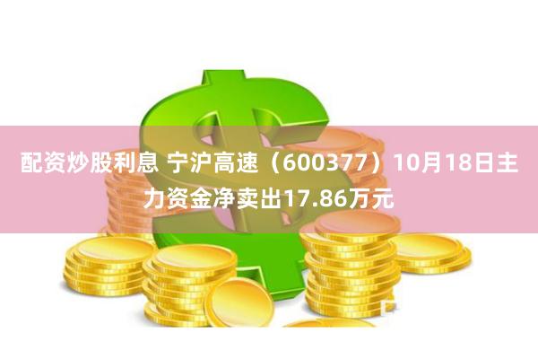 配资炒股利息 宁沪高速（600377）10月18日主力资金净卖出17.86万元