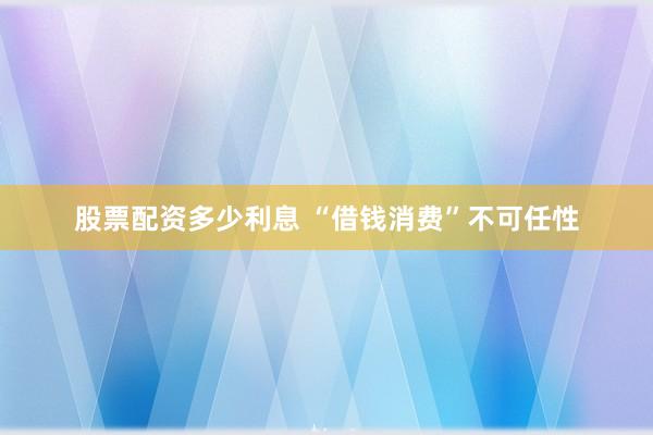 股票配资多少利息 “借钱消费”不可任性