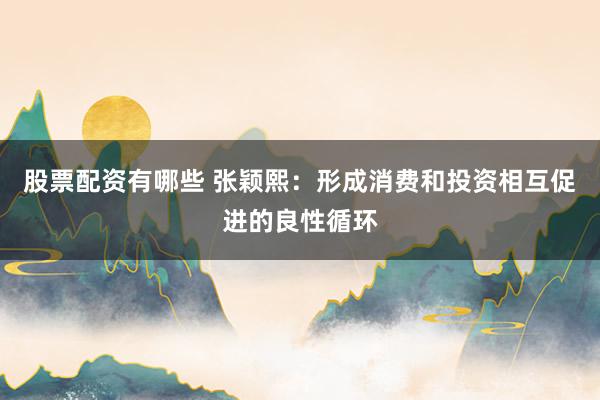 股票配资有哪些 张颖熙：形成消费和投资相互促进的良性循环