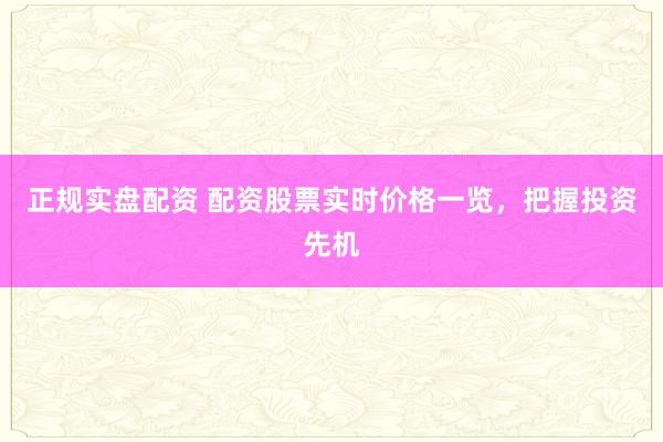 正规实盘配资 配资股票实时价格一览，把握投资先机