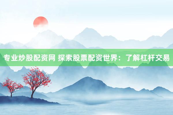 专业炒股配资网 探索股票配资世界：了解杠杆交易