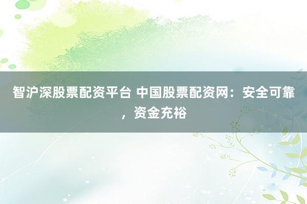 智沪深股票配资平台 中国股票配资网：安全可靠，资金充裕