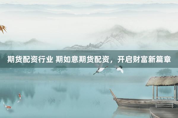 期货配资行业 期如意期货配资，开启财富新篇章