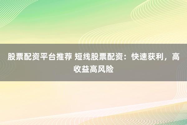股票配资平台推荐 短线股票配资：快速获利，高收益高风险