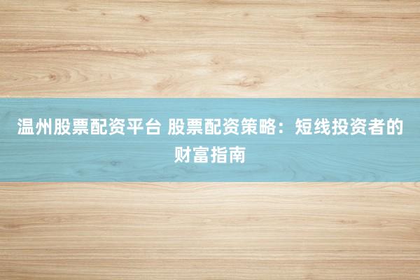 温州股票配资平台 股票配资策略：短线投资者的财富指南
