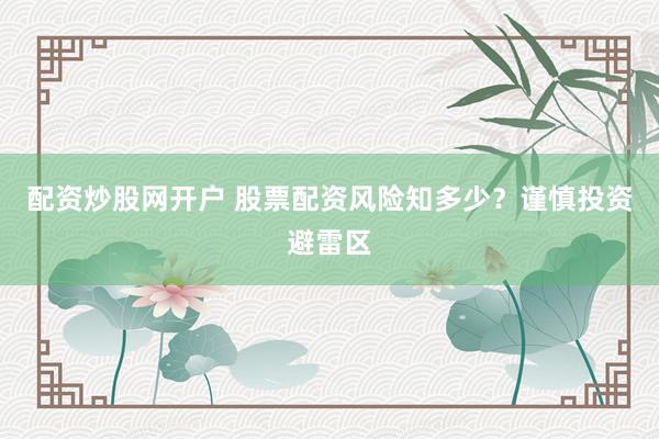 配资炒股网开户 股票配资风险知多少？谨慎投资避雷区