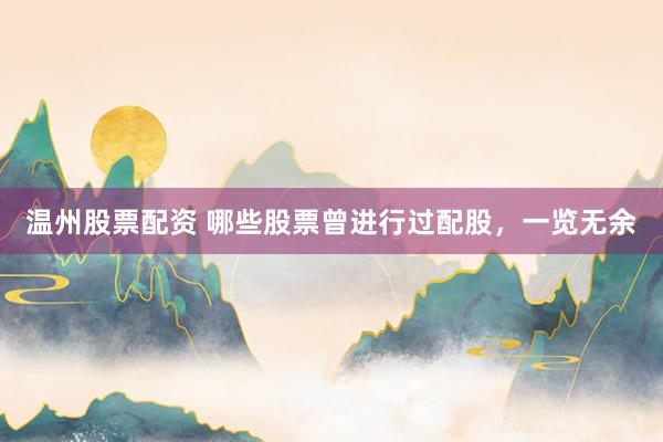 温州股票配资 哪些股票曾进行过配股，一览无余