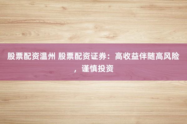 股票配资温州 股票配资证券：高收益伴随高风险，谨慎投资